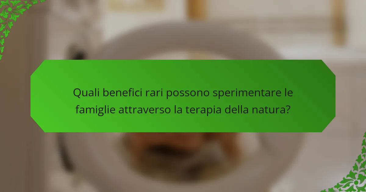 Quali benefici rari possono sperimentare le famiglie attraverso la terapia della natura?