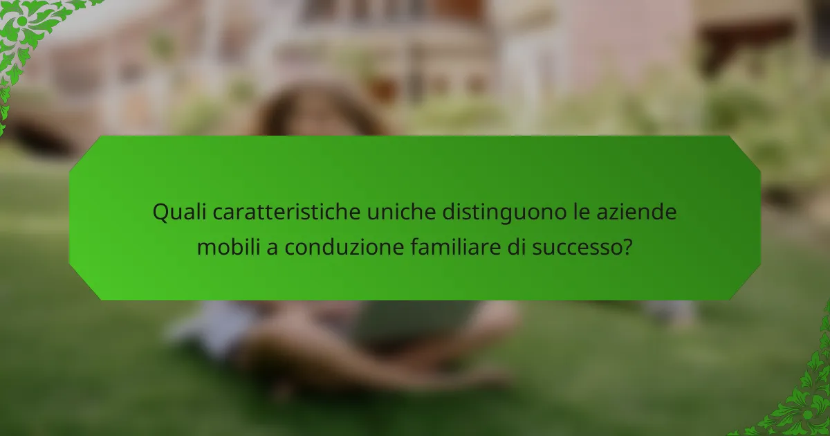 Quali caratteristiche uniche distinguono le aziende mobili a conduzione familiare di successo?