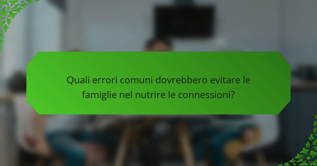 Quali errori comuni dovrebbero evitare le famiglie nel nutrire le connessioni?