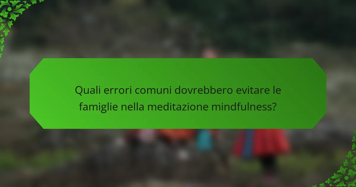 Quali errori comuni dovrebbero evitare le famiglie nella meditazione mindfulness?