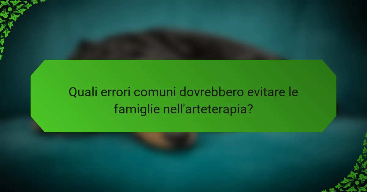 Quali errori comuni dovrebbero evitare le famiglie nell'arteterapia?