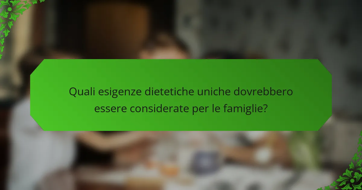 Quali esigenze dietetiche uniche dovrebbero essere considerate per le famiglie?