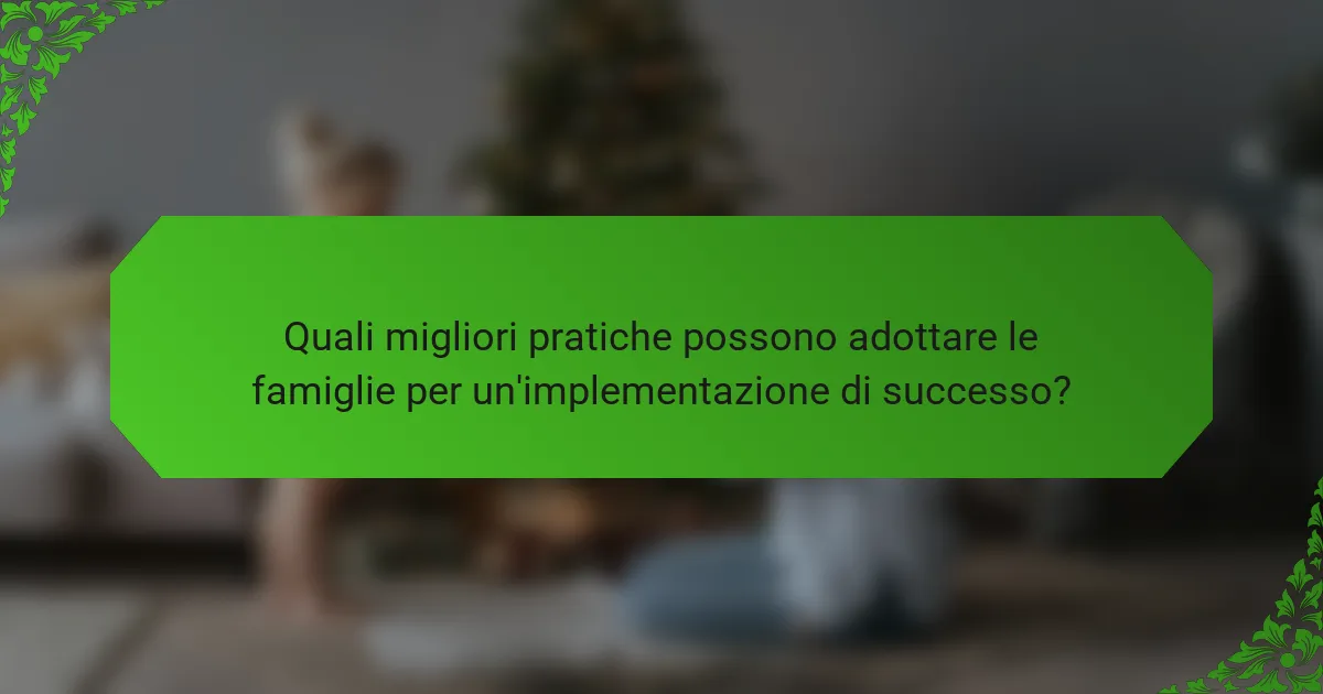 Quali migliori pratiche possono adottare le famiglie per un'implementazione di successo?