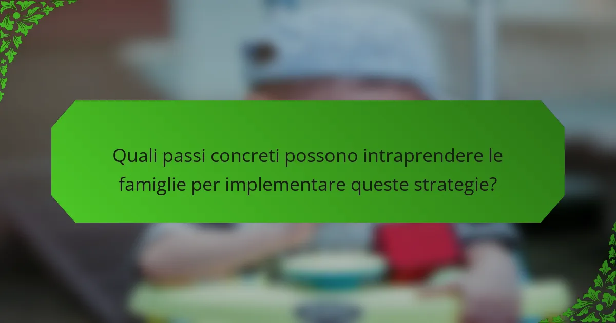 Quali passi concreti possono intraprendere le famiglie per implementare queste strategie?