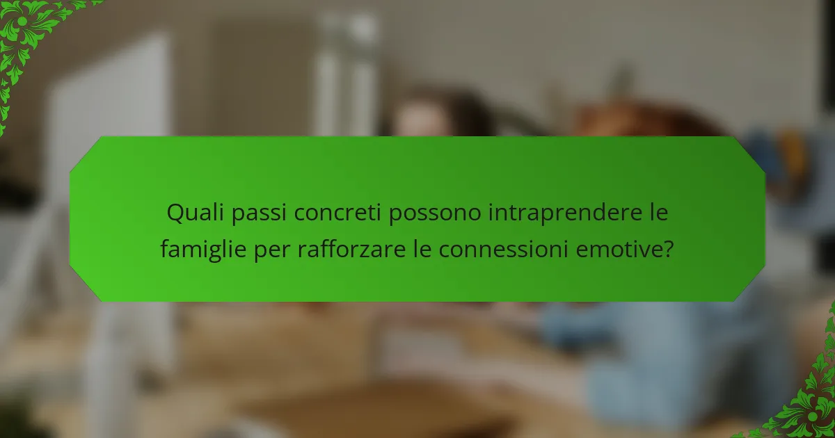 Quali passi concreti possono intraprendere le famiglie per rafforzare le connessioni emotive?