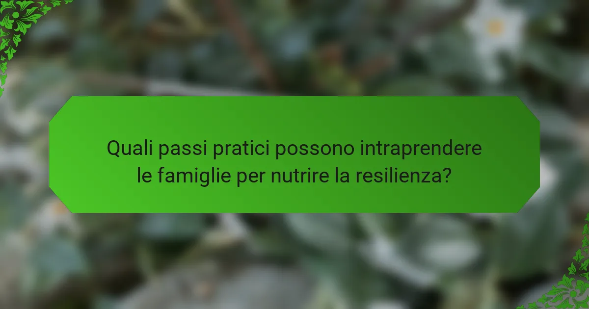 Quali passi pratici possono intraprendere le famiglie per nutrire la resilienza?