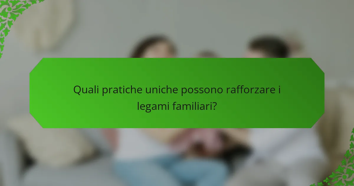 Quali pratiche uniche possono rafforzare i legami familiari?