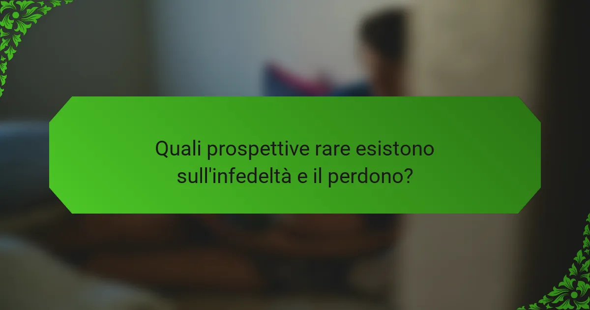 Quali prospettive rare esistono sull'infedeltà e il perdono?
