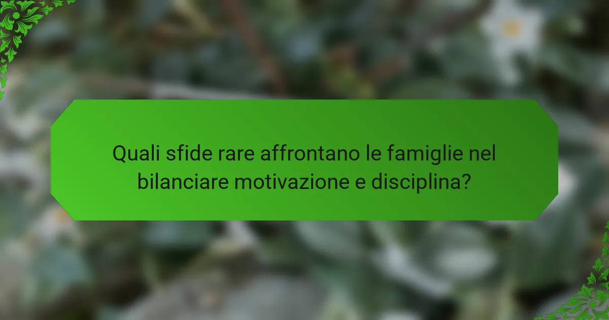 Quali sfide rare affrontano le famiglie nel bilanciare motivazione e disciplina?
