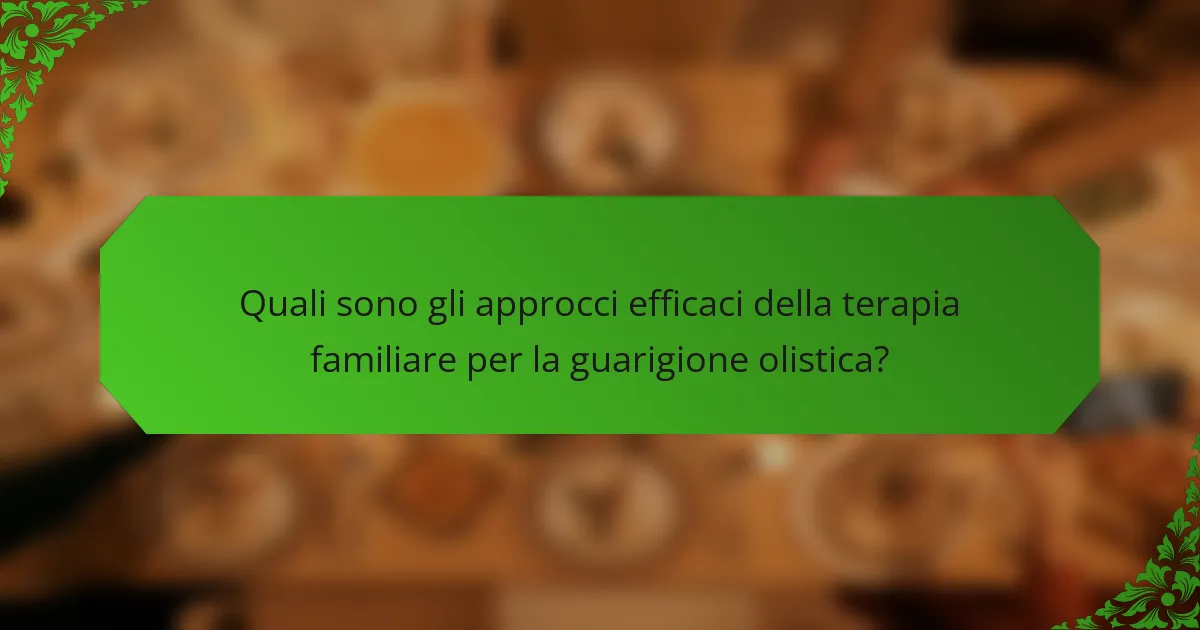 Quali sono gli approcci efficaci della terapia familiare per la guarigione olistica?