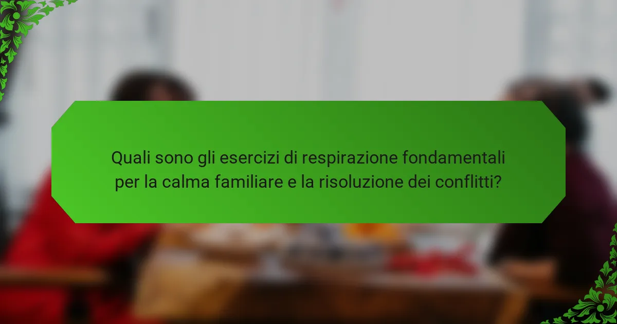 Quali sono gli esercizi di respirazione fondamentali per la calma familiare e la risoluzione dei conflitti?