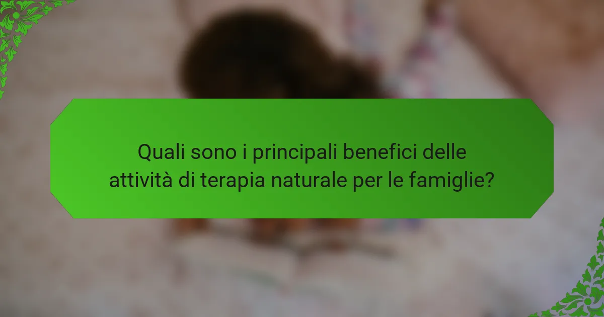 Quali sono i principali benefici delle attività di terapia naturale per le famiglie?