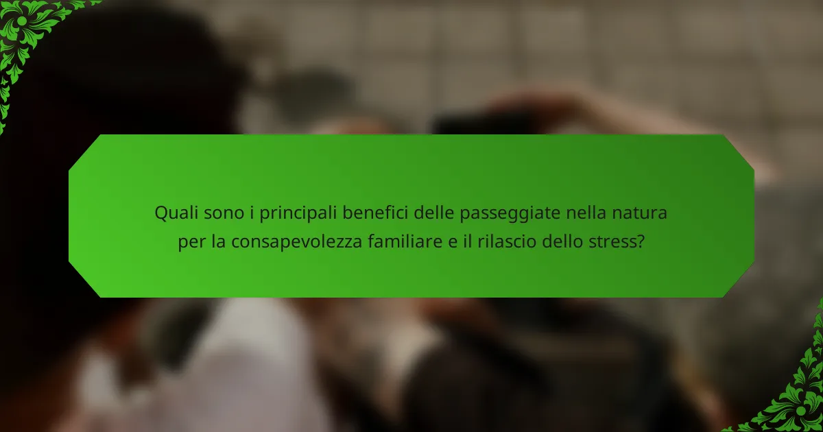 Quali sono i principali benefici delle passeggiate nella natura per la consapevolezza familiare e il rilascio dello stress?