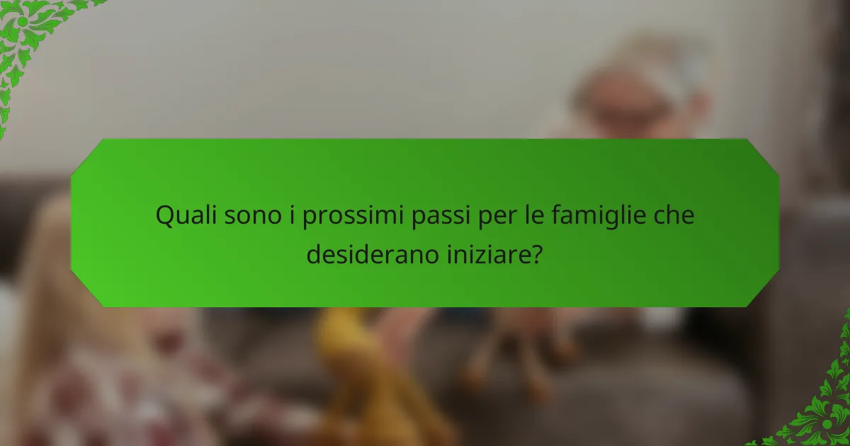 Quali sono i prossimi passi per le famiglie che desiderano iniziare?