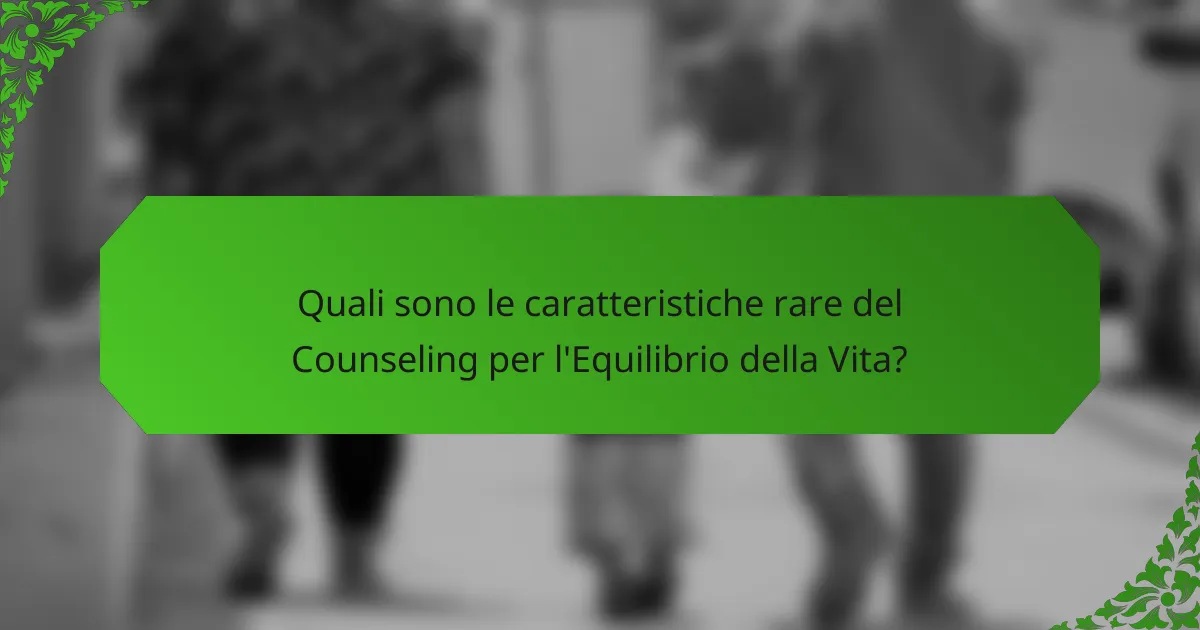 Quali sono le caratteristiche rare del Counseling per l'Equilibrio della Vita?