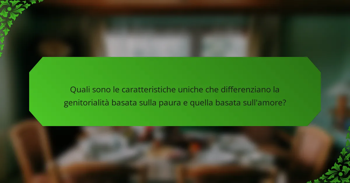 Quali sono le caratteristiche uniche che differenziano la genitorialità basata sulla paura e quella basata sull'amore?