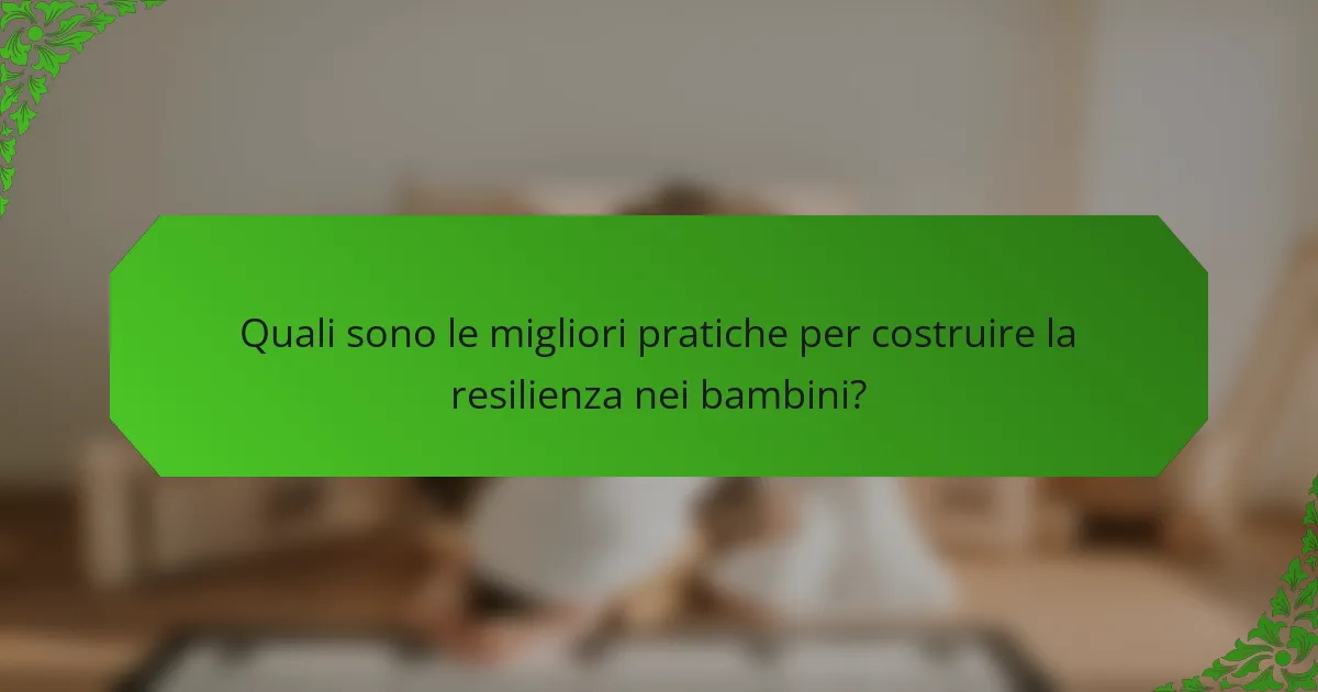 Quali sono le migliori pratiche per costruire la resilienza nei bambini?