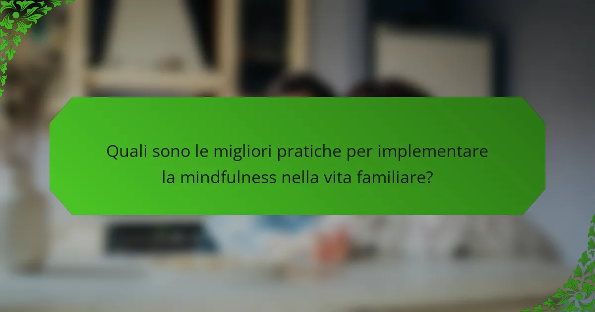 Quali sono le migliori pratiche per implementare la mindfulness nella vita familiare?