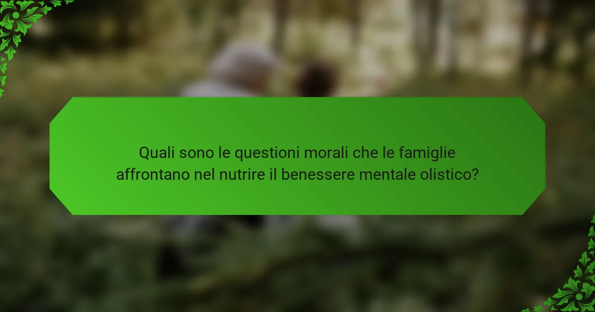 Quali sono le questioni morali che le famiglie affrontano nel nutrire il benessere mentale olistico?