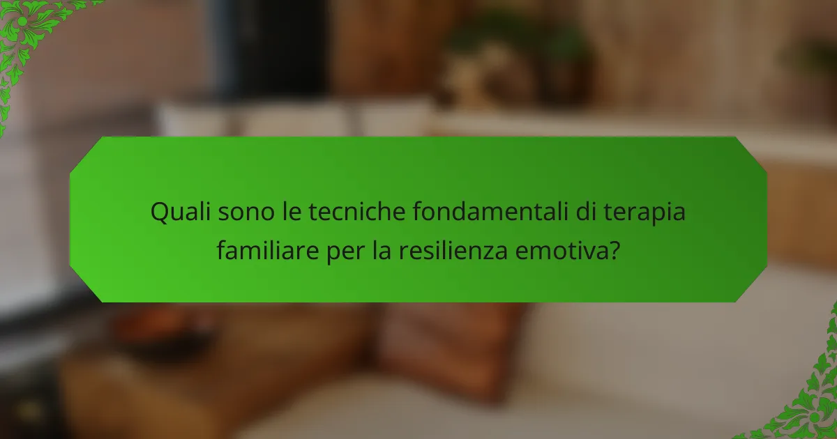 Quali sono le tecniche fondamentali di terapia familiare per la resilienza emotiva?
