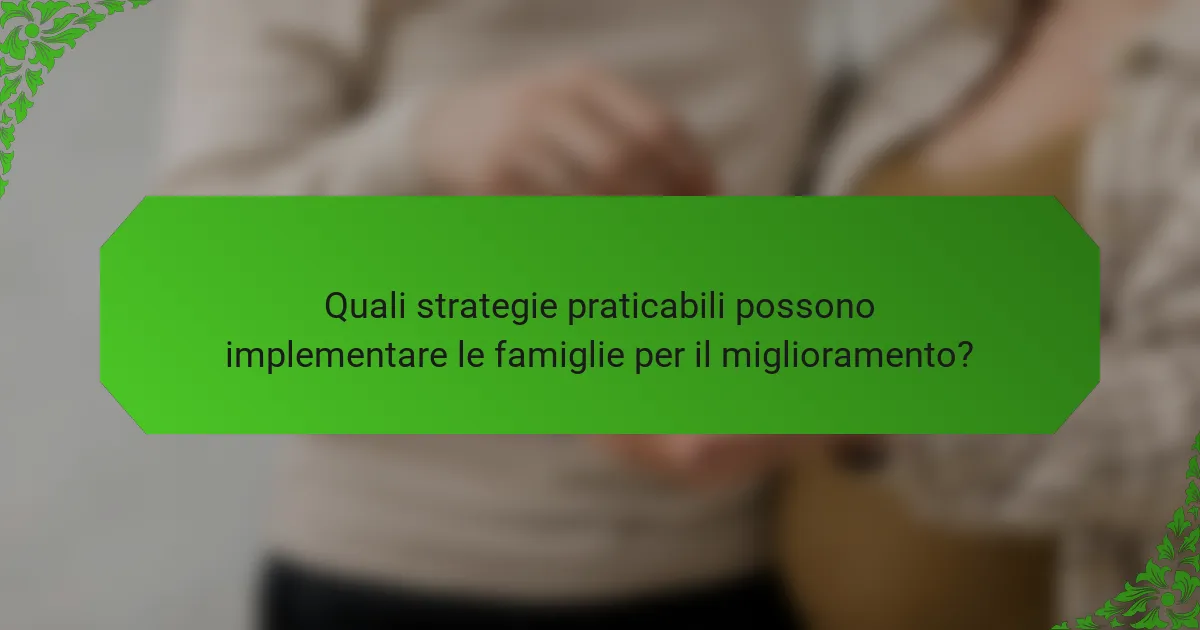Quali strategie praticabili possono implementare le famiglie per il miglioramento?