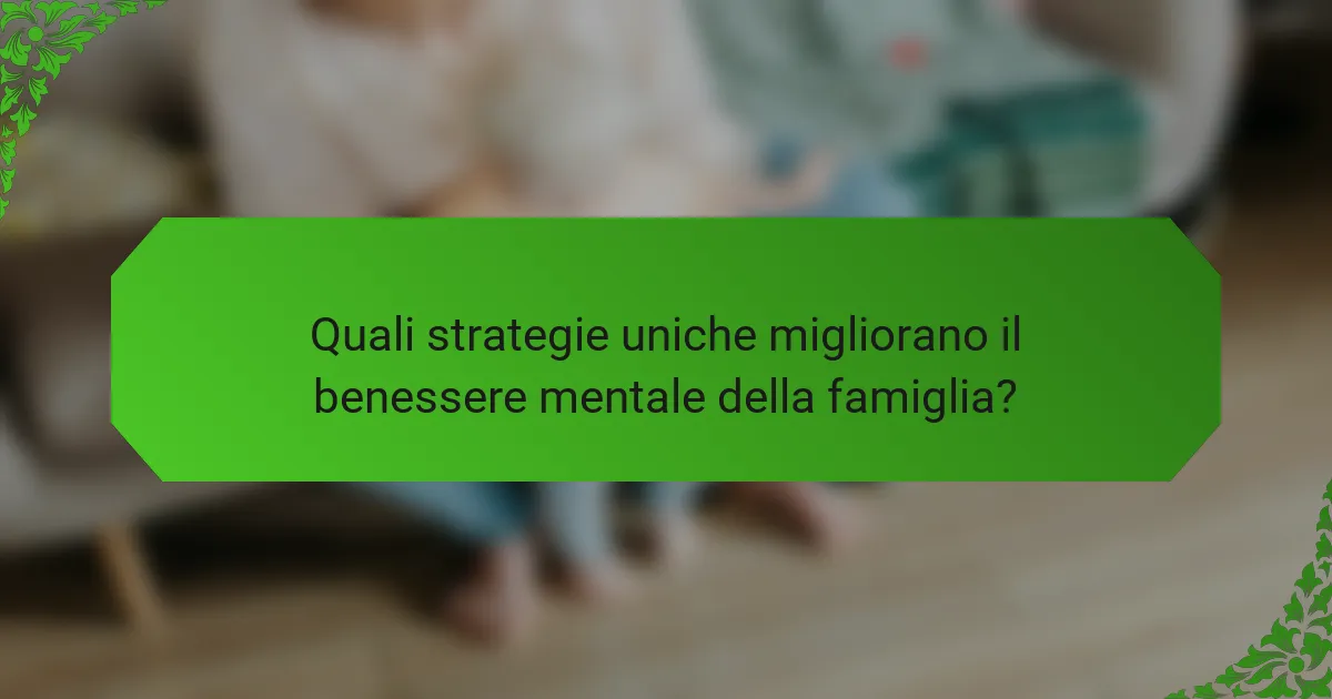 Quali strategie uniche migliorano il benessere mentale della famiglia?