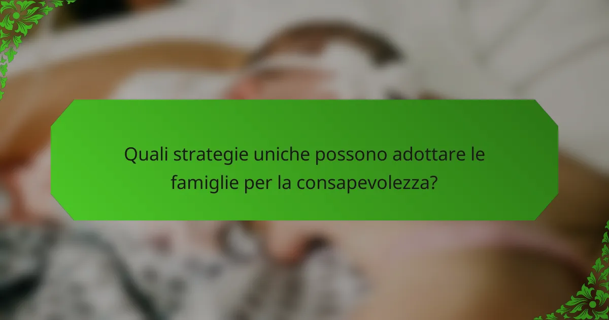 Quali strategie uniche possono adottare le famiglie per la consapevolezza?