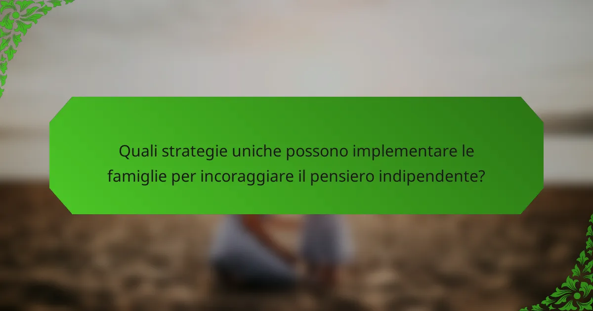Quali strategie uniche possono implementare le famiglie per incoraggiare il pensiero indipendente?
