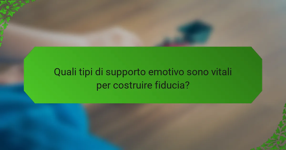Quali tipi di supporto emotivo sono vitali per costruire fiducia?